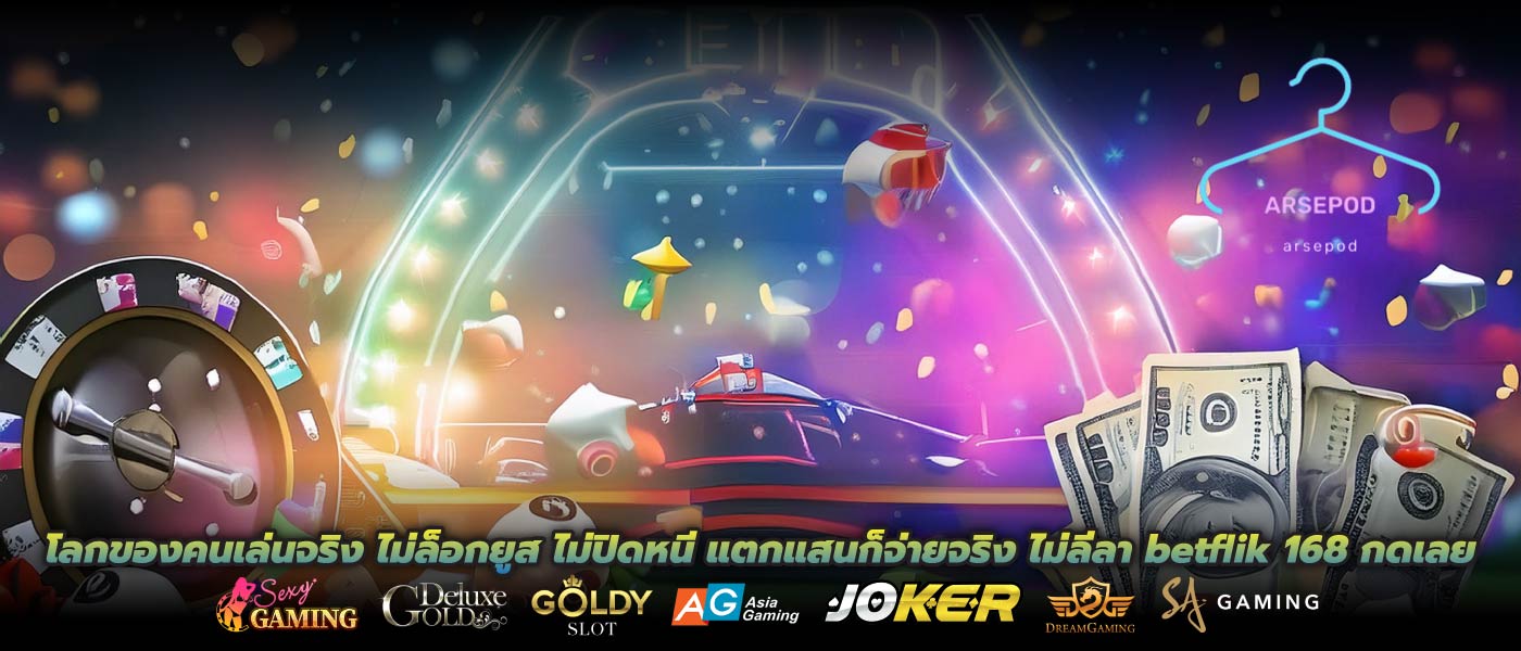 โลกของคนเล่นจริง ไม่ล็อกยูส ไม่ปิดหนี แตกแสนก็จ่ายจริง ไม่ลีลา betflik 168 กดเลย